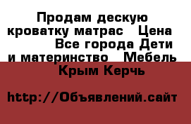 Продам дескую кроватку матрас › Цена ­ 3 000 - Все города Дети и материнство » Мебель   . Крым,Керчь